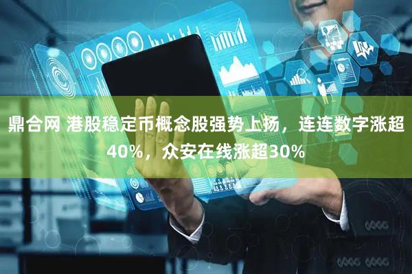 鼎合网 港股稳定币概念股强势上扬，连连数字涨超40%，众安在线涨超30%