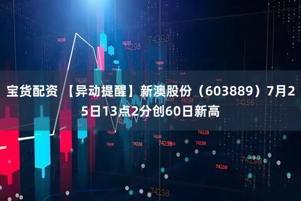宝货配资 【异动提醒】新澳股份（603889）7月25日13点2分创60日新高